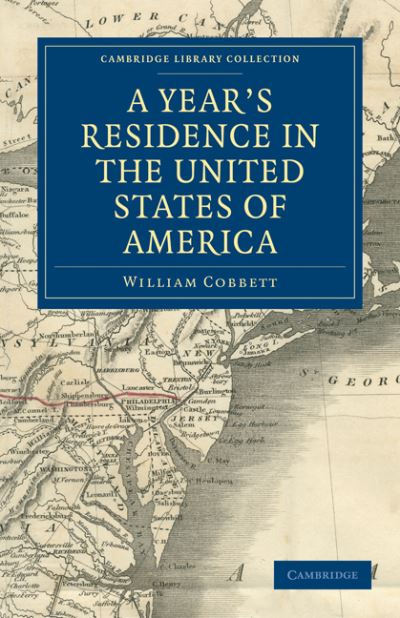 Cover for William Cobbett · A Year's Residence in the United States of America: Treating of the Face of the Country, the Climate, the Soil... of the Expenses of Housekeeping... of the Manners and Customs of the People; and, of the Institutions of the Country... - Cambridge Library C (Paperback Book) (2011)