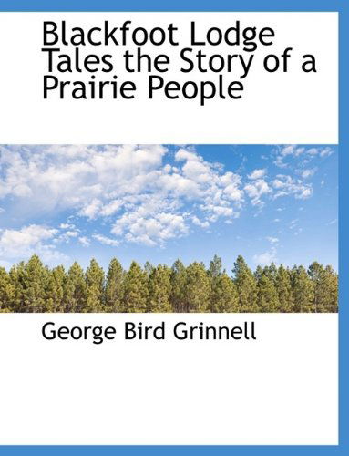 Cover for George Bird Grinnell · Blackfoot Lodge Tales the Story of a Prairie People (Hardcover Book) (2009)