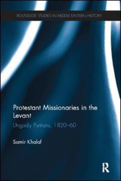 Cover for Samir Khalaf · Protestant Missionaries in the Levant: Ungodly Puritans, 1820-1860 - Routledge Studies in Middle Eastern History (Paperback Book) (2017)