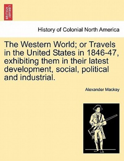 Cover for Alexander Mackay · The Western World; or Travels in the United States in 1846-47, Exhibiting Them in Their Latest Development, Social, Political and Industrial. (Paperback Book) (2011)