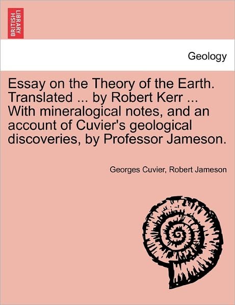 Cover for Cuvier, Professor Georges, Baron, Bar · Essay on the Theory of the Earth. Translated ... by Robert Kerr ... with Mineralogical Notes, and an Account of Cuvier's Geological Discoveries, by PR (Taschenbuch) (2011)