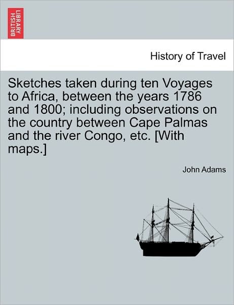 Cover for John Adams · Sketches Taken During Ten Voyages to Africa, Between the Years 1786 and 1800; Including Observations on the Country Between Cape Palmas and the River (Pocketbok) (2011)