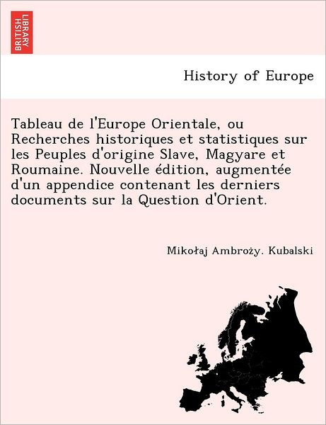 Cover for Miko Aj Ambroz Y Kubalski · Tableau De L'europe Orientale, Ou Recherches Historiques et Statistiques Sur Les Peuples D'origine Slave, Magyare et Roumaine. Nouvelle Edition, Augme (Paperback Book) (2012)