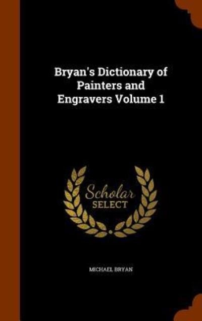 Cover for Professor Michael Bryan · Bryan's Dictionary of Painters and Engravers Volume 1 (Hardcover Book) (2015)