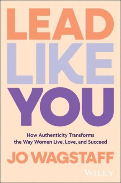 Jo Wagstaff · Lead Like You: How Authenticity Transforms the Way Women Live, Love, and Succeed (Paperback Book) (2024)