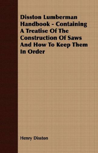 Disston Lumberman Handbook - Containing a Treatise of the Construction of Saws and How to Keep Them in Order - Henry Disston - Books - Burrard Press - 9781406783704 - October 9, 2007