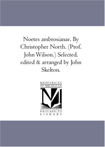 Cover for John Wilson · Noetes Ambrosianae. by Christopher North. (Prof. John Wilson.) Selected, Edited &amp; Arranged by John Skelton. (Pocketbok) (2006)