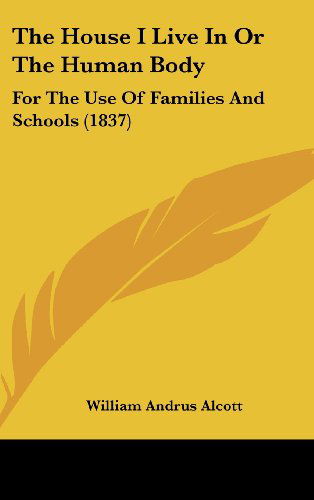 Cover for William Andrus Alcott · The House I Live in or the Human Body: for the Use of Families and Schools (1837) (Hardcover Book) (2008)