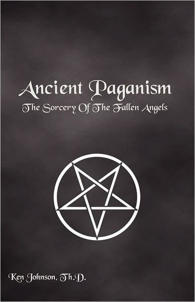 Ancient Paganism: the Sorcery of the Fallen Angels - Ken Johnson - Kirjat - CreateSpace Independent Publishing Platf - 9781439297704 - torstai 21. toukokuuta 2009