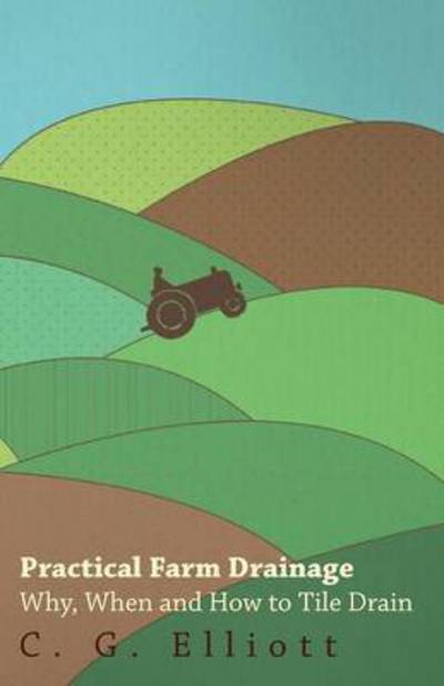 Practical Farm Drainage: Why, when and How to Tile Drain - C G Elliott - Książki - Husband Press - 9781443751704 - 7 października 2008