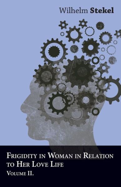 Frigidity in Woman in Relation to Her Love Life - Volume II - Wilhelm Stekel - Książki - Read Books - 9781447472704 - 9 stycznia 2013