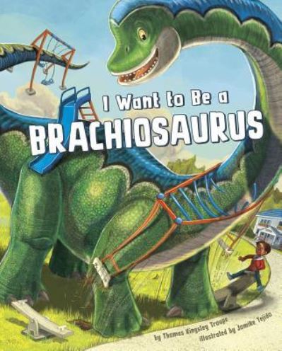 Cover for Thomas Kingsley Troupe · I Want to Be a Brachiosaurus (Hardcover Book) (2016)