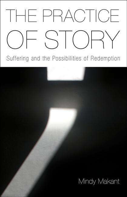 Cover for Mindy Makant · The Practice of Story: Suffering and the Possibilities of Redemption (Hardcover Book) (2015)