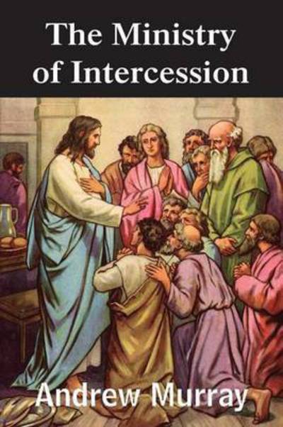 The Ministry of Intercession - Andrew Murray - Books - Bottom of the Hill Publishing - 9781483799704 - March 1, 2015