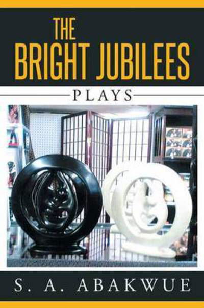 The Bright Jubilees: Plays - S a Abakwue - Libros - Xlibris Corporation - 9781503534704 - 6 de febrero de 2015