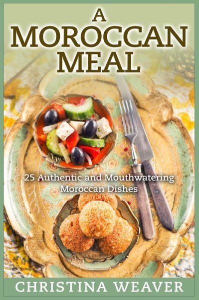 Cover for Christina Weaver · A Moroccan Meal: 25 Authentic and Mouthwatering Moroccan Dishes (Pocketbok) (2015)