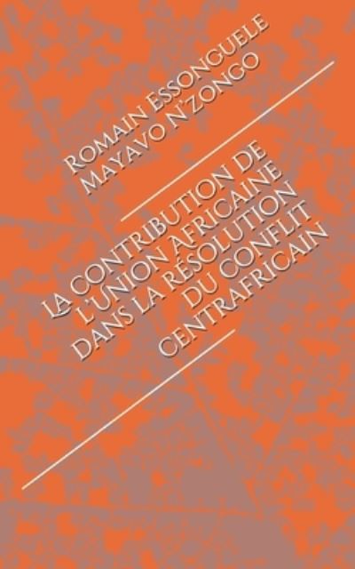 Romain Martin Essonguele Mayavo n'Zongo · La contribution de l'Union Africaine dans la resolution du conflit centrafricain (Paperback Book) (2017)