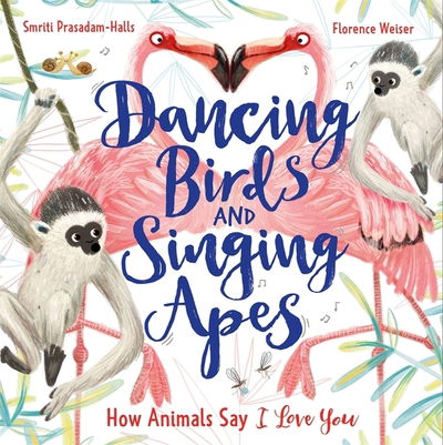 Cover for Smriti Prasadam-Halls · Dancing Birds and Singing Apes: How Animals Say I Love You (Innbunden bok) (2021)