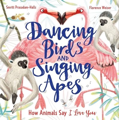 Cover for Smriti Prasadam-Halls · Dancing Birds and Singing Apes: How Animals Say I Love You (Gebundenes Buch) (2021)