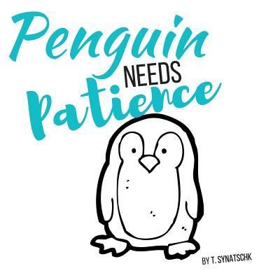 Penguin Needs Patience - T Synatschk - Kirjat - Createspace Independent Publishing Platf - 9781546977704 - lauantai 27. toukokuuta 2017