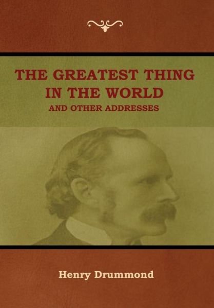 The Greatest Thing in the World and Other Addresses - Henry Drummond - Books - Bibliotech Press - 9781618953704 - August 9, 2018