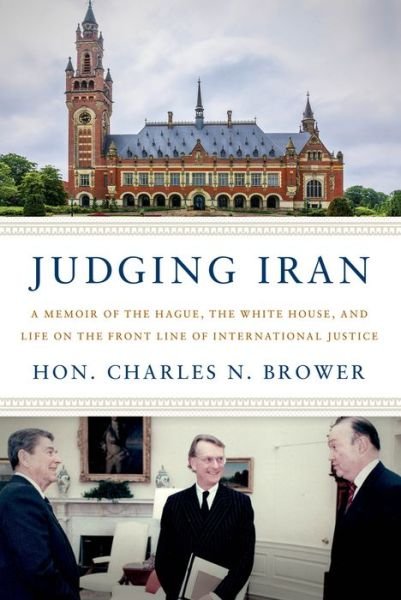 Cover for Hon. Charles N. Brower · Judging Iran: A Memoir of The Hague, The White House, and Life on the Front Line of International Justice (Hardcover bog) (2023)