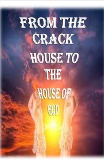 From the Crack House to the House of God - Amazon Digital Services LLC - KDP Print US - Books - Amazon Digital Services LLC - KDP Print - 9781639727704 - August 17, 2021