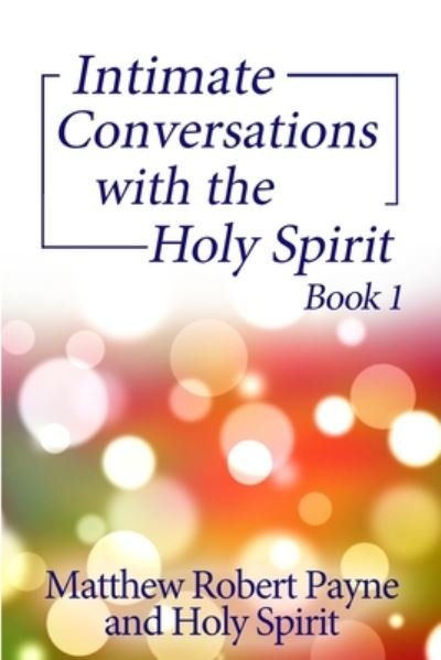Intimate Conversations with the Holy Spirit Book 1 - Intimate Conversations with the Holy Spirit - Matthew Robert Payne - Kirjat - Matthew Robert Payne - 9781648301704 - keskiviikko 5. elokuuta 2020