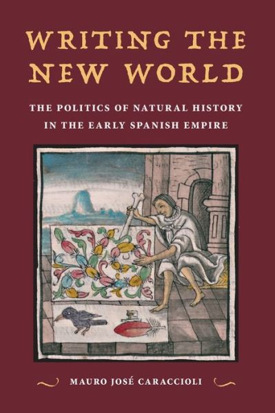 Cover for Mauro Jose Caraccioli · Writing the New World: The Politics of Natural History in the Early Spanish Empire (Paperback Book) (2021)