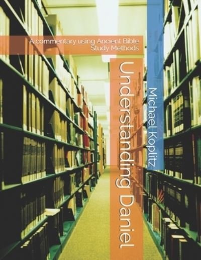 Understanding Daniel - Michael Harvey Koplitz - Books - Independently Published - 9781692832704 - September 12, 2019