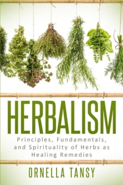 Cover for Ornella Tansy · Herbalism: Principles, Fundamentals, and Spirituality of Herbs as Healing Remedies (Paperback Book) (2019)