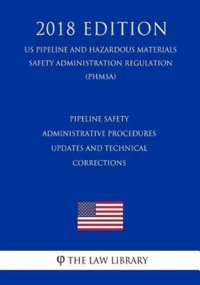 Pipeline Safety - Administrative Procedures - Updates and Technical Corrections (US Pipeline and Hazardous Materials Safety Administration Regulation) (PHMSA) (2018 Edition) - The Law Library - Kirjat - Createspace Independent Publishing Platf - 9781729862704 - maanantai 26. marraskuuta 2018