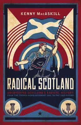 Cover for Kenny MacAskill · Radical Scotland: Uncovering Scotland's radical history - from the French Revolutionary era to the 1820 Rising (Hardcover Book) (2020)