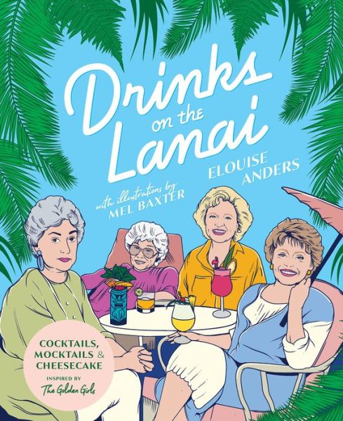 Cover for Elouise Anders · Drinks on the Lanai: Cocktails, mocktails (and cheesecake) inspired by the Golden Girls (Hardcover Book) (2020)