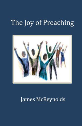 The Joy of Preaching - James Mcreynolds - Books - Parson's Porch Books - 9781936912704 - May 1, 2013