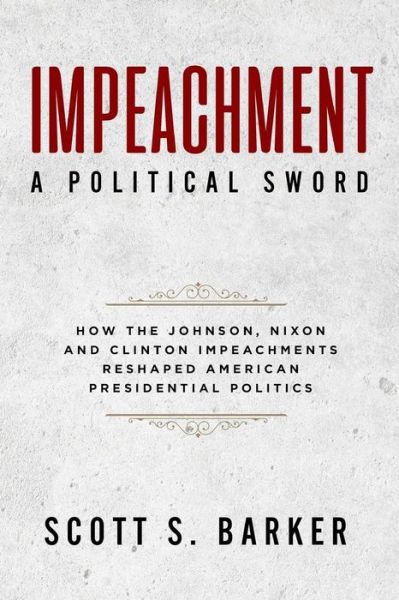 Cover for Scott S. Barker · Impeachment - A Political Sword : How The Johnson, Nixon and Clinton Impeachments Reshaped Presidenial Politics (Paperback Book) (2018)