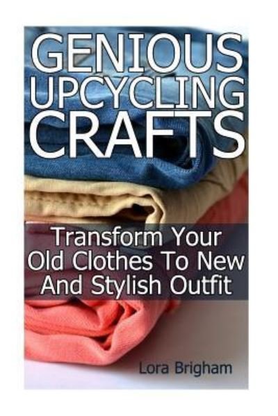 Cover for Lora Brigham · Genious Upcycling Crafts (Pocketbok) (2017)