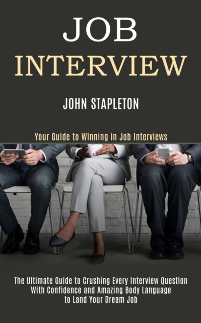 Cover for John Stapleton · Job Interview: The Ultimate Guide to Crushing Every Interview Question With Confidence and Amazing Body Language to Land Your Dream Job (Your Guide to Winning in Job Interviews) (Paperback Book) (2020)
