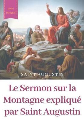 Le Sermon sur la Montagne explique par Saint Augustin: guide pratique de lecture et d'interpretation - Saint Augustin - Livres - Books on Demand - 9782322152704 - 11 mars 2019