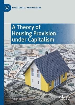 A Theory of Housing Provision under Capitalism - Marx, Engels, and Marxisms - Mike Berry - Books - Springer International Publishing AG - 9783031244704 - April 21, 2023