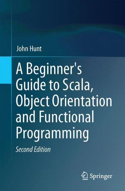 Cover for John Hunt · A Beginner's Guide to Scala, Object Orientation and Functional Programming (Paperback Book) [2nd ed. 2018 edition] (2018)