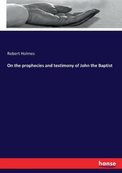 On the prophecies and testimony of John the Baptist - Robert Holmes - Kirjat - Hansebooks - 9783337113704 - torstai 22. kesäkuuta 2017