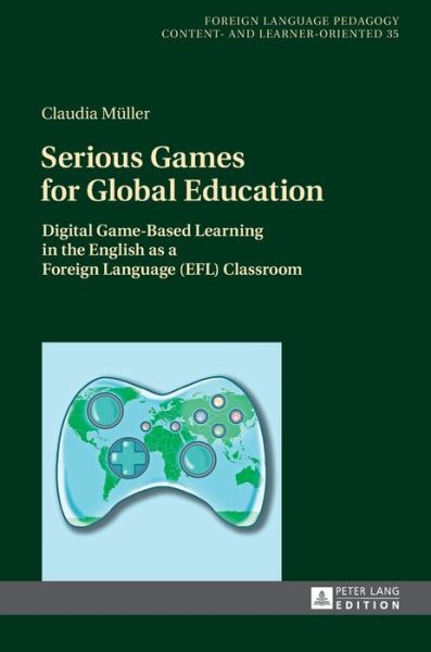 Serious Games for Global Education: Digital Game-Based Learning in the English as a Foreign Language (EFL) Classroom - Fremdsprachendidaktik inhalts- und lernerorientiert / Foreign Language Pedagogy - content- and learner-oriented - Claudia Muller - Kirjat - Peter Lang AG - 9783631734704 - perjantai 1. joulukuuta 2017