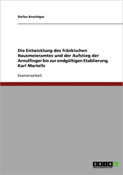 Cover for Stefan Knechtges · Die Dynastie der Karolinger. Die Entwicklung des frankischen Hausmeieramtes und der Aufstieg der Arnulfinger bis zur endgultigen Etablierung Karl Martells. (Paperback Book) [German edition] (2007)