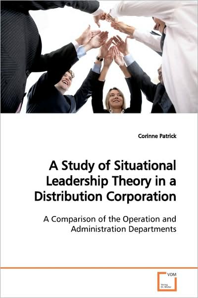 Cover for Corinne Patrick · A Study of Situational Leadership Theory in a Distribution Corporation: a Comparison of the Operation and Administration Departments (Paperback Book) (2009)