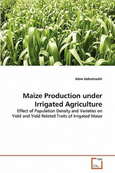 Cover for Alem Gebretsadik · Maize Production Under Irrigated Agriculture: Effect of Population Density and Varieties on Yield and Yield Related Traits of Irrigated Maize (Paperback Book) (2010)