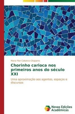 Cover for Maria Pilar Cabanzo Chaparro · Chorinho Carioca Nos Primeiros Anos Do Século Xxi: Uma Aproximação Aos Agentes, Espaços E Discursos (Paperback Bog) [Portuguese edition] (2014)