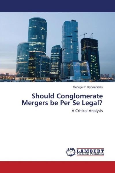Should Conglomerate Mergers Be Per Se Legal? - Kyprianides George P - Bøker - LAP Lambert Academic Publishing - 9783659608704 - 14. september 2015