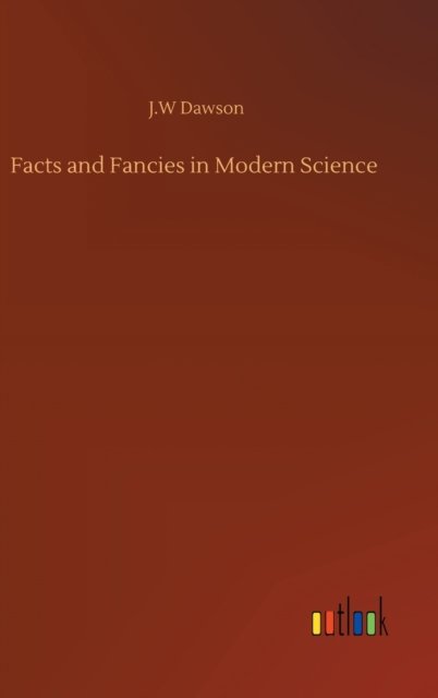Facts and Fancies in Modern Science - J W Dawson - Books - Outlook Verlag - 9783752390704 - August 3, 2020