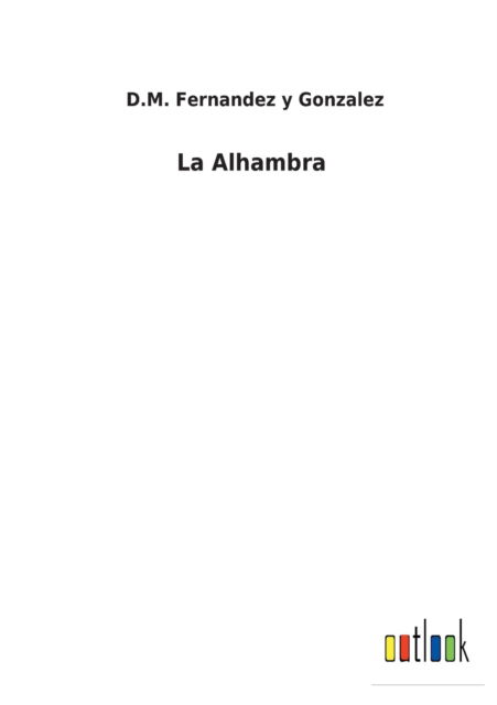 La Alhambra - D M Fernandez Y Gonzalez - Bücher - Outlook Verlag - 9783752499704 - 25. Februar 2022
